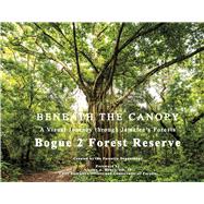 BENEATH THE CANOPY: A Visual Journey through Jamaica�s Forests Bogue 2 Forest Reserve by Department, Forestry, 9789769787728
