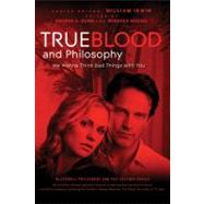 True Blood and Philosophy We Wanna Think Bad Things with You by Irwin, William; Dunn, George A.; Housel, Rebecca, 9780470597729