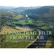The Connecticut River from the Air An Intimate Perspective of New Englands Historic Waterway by Roberts, Jerry; Walsh, Tom, 9781493027729