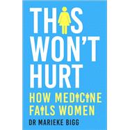 This Won't Hurt How Medicine Fails Women by Bigg, Marieke, 9781529377729