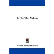 In to the Yukon by Edwards, William Seymour, 9781430477730