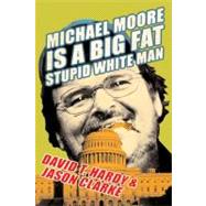 Michael Moore Is a Big Fat Stupid White Man by Hardy, David T.; Clarke, Jason, 9780061747731