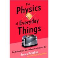 The Physics of Everyday Things The Extraordinary Science Behind an Ordinary Day by KAKALIOS, JAMES, 9780770437732