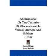 Anonymian : Or Ten Centuries of Observations on Various Authors and Subjects (1818) by Pegge, Samuel; Nichols, John (CON), 9781437487732