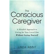The Conscious Caregiver by Abbit, Linda, 9781440597732