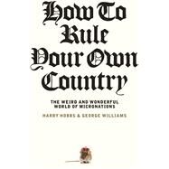 How To Rule Your Own Country The weird and wonderful world of micronations by Williams, George; Hobbs, Harry, 9781742237732