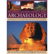 The Complete Illustrated History of World Archaeology A Remarkable Journey Around the World's Major Ancient Sites from Stonehenge to the Pyramids at Giza and from Tenochtitlan to the Lascaux Cave in France by Bahn, Paul, 9780754827733