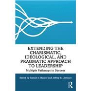 Extending the Charismatic, Ideological, and Pragmatic Approach to Leadership by Hunter, Samuel T.; Lovelace, Jeffrey B., 9781138497733