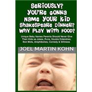 Seriously? You're Gonna Name Your Kid Shakespeare Dinner? Why Play With Food? by Kohn, Joel Martin, 9781492987734