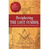 Deciphering the Lost Symbol Freemasons, Myths and the Mysteries of Washington, D.C. by Hodapp, Christopher, 9781569757734