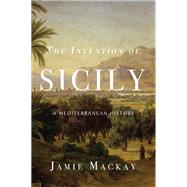 The Invention of Sicily A Mediterranean History by Mackay, Jamie, 9781786637734