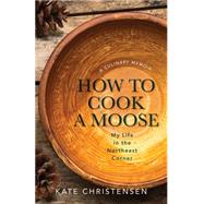 How to Cook a Moose by Christensen, Kate, 9781939017734