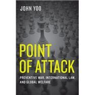 Point of Attack Preventive War, International Law, and Global Welfare by Yoo, John, 9780199347735