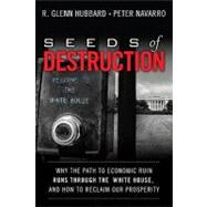 Seeds of Destruction : Why the Path to Economic Ruin Runs Through Washington, and How to Reclaim American Prosperity by Hubbard, R. Glenn; Navarro, Peter, 9780137027736