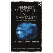 Feminist Spirituality under Capitalism: Witches, Fairies, and Nomads by Skott-Myhre; Kathleen, 9781138917736