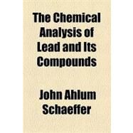 The Chemical Analysis of Lead and Its Compounds by Schaeffer, John Ahlum, 9781154447736
