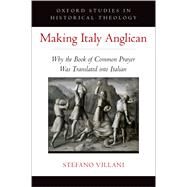 Making Italy Anglican Why the Book of Common Prayer Was Translated into Italian by Villani, Stefano, 9780197587737
