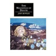 The Meanings of Death by John Bowker, 9780521447737