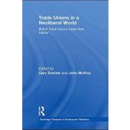 Trade Unions in a Neoliberal World : British Trade Unions under New Labour by Daniels, Gary; McIlroy, John, 9780203887738