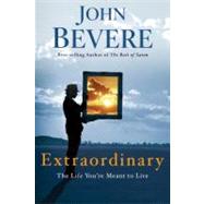 Extraordinary The Life You're Meant to Live by BEVERE, JOHN, 9780307457738