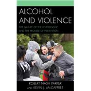 Alcohol and Violence The Nature of the Relationship and the Promise of Prevention by Parker, Robert Nash; Mccaffree, Kevin J., 9780739197738