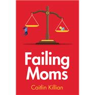 Failing Moms Social Condemnation and Criminalization of Mothers by Killian, Caitlin, 9781509557738