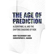 The Age of Prediction Algorithms, AI, and the Shifting Shadows of Risk by Tulchinsky, Igor; Mason, Christopher E., 9780262047739
