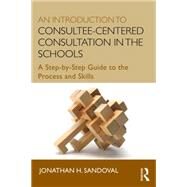 An Introduction to Consultee-Centered Consultation in the Schools: A Step-by-Step Guide to the Process and Skills by Sandoval; Jonathan H., 9780415807739