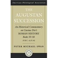 The Augustan Succession An Historical Commentary on Cassius Dio's Roman History Books 55-56 (9 B.C.-A.D. 14) by Swan, Peter Michael, 9780195167740