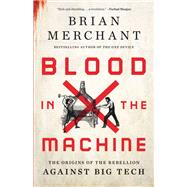 Blood in the Machine The Origins of the Rebellion Against Big Tech by Merchant, Brian, 9780316487740