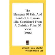 The Elements Of Pain And Conflict In Human Life, Considered From A Christian Point Of View 1916 by Stanton, Vincent Henry, 9780548697740