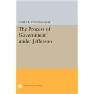 The Process of Government Under Jefferson by Cunningham, Noble E., 9780691607740