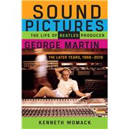 Sound Pictures The Life of Beatles Producer George Martin, The Later Years, 19662016 by Womack, Kenneth, 9780912777740