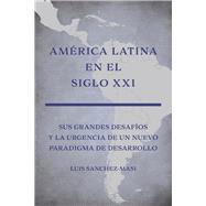 Amrica Latina en el Siglo XXI Sus grandes desafos y la urgencia de un nuevo paradigma de desarrollo by Sanchez-Mas, Luis, 9798350927740