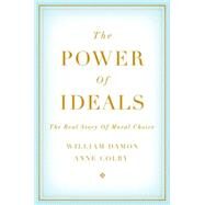 The Power of Ideals The Real Story of Moral Choice by Damon, William; Colby, Anne, 9780199357741
