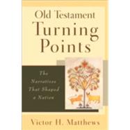 Old Testament Turning Points : The Narratives That Shaped a Nation by Matthews, Victor H., 9780801027741