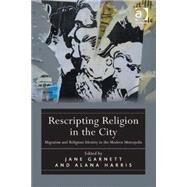 Rescripting Religion in the City: Migration and Religious Identity in the Modern Metropolis by Garnett,Jane, 9781409437741