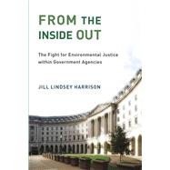 From the Inside Out The Fight for Environmental Justice within Government Agencies by Harrison, Jill Lindsey, 9780262537742