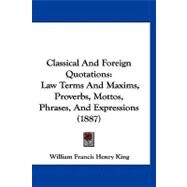 Classical and Foreign Quotations : Law Terms and Maxims, Proverbs, Mottos, Phrases, and Expressions (1887) by King, William Francis Henry, 9781120177742