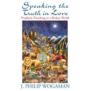 Speaking the Truth in Love: Prophetic Preaching to a Broken World by Wogaman, J. Philip, 9780664257743