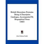 British Mezzotinto Portraits : Being A Descriptive Catalogue, Accompanied by Biographical Notes (1883) by Smith, John Chaloner, 9781120167743