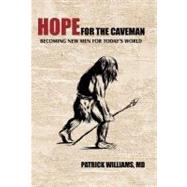 Hope for the Caveman : Becoming New Men for Today's World by Williams, Patrick, M.D., 9781462027743