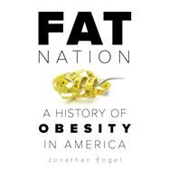 Fat Nation A History of Obesity in America by Engel, Jonathan, 9781538117743