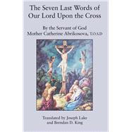 The Seven Last Words of Our Lord upon the Cross by Abrikosova, Catherine; King, Brendan D.; Lake, Joseph, 9781587317743