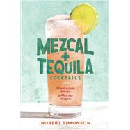 Mezcal and Tequila Cocktails Mixed Drinks for the Golden Age of Agave [A Cocktail Recipe Book] by Simonson, Robert, 9781984857743