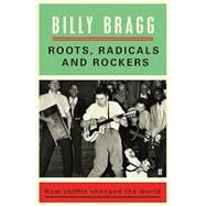 Roots, Radicals and Rockers How Skiffle Changed the World by Bragg, Billy, 9780571327744