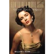 How to Be a Movie Star : Elizabeth Taylor in Hollywood by Mann, William J., 9780547417745