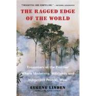 The Ragged Edge of the World Encounters at the Frontier Where Modernity, Wildlands and Indigenous Peoples Meet by Linden, Eugene, 9780452297746
