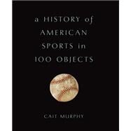 A History of American Sports in 100 Objects by Murphy, Cait, 9780465097746