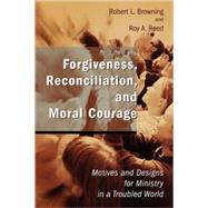 Forgiveness, Reconciliation, and Moral Courage : Motives and Designs for Ministry in a Troubled World by Browning, Robert L., 9780802827746